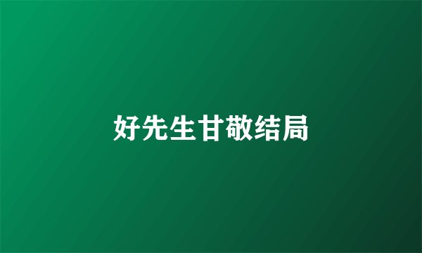 好先生甘敬结局