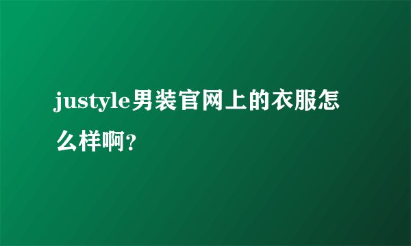 justyle男装官网上的衣服怎么样啊?