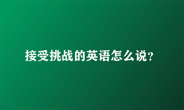 接受挑战的英语怎么说？