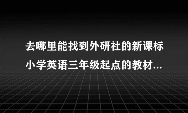 去哪里能找到外研社的新课标小学英语三年级起点的教材的网站？