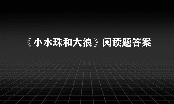 《小水珠和大浪》阅读题答案