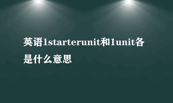 英语1starterunit和1unit各是什么意思