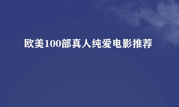 欧美100部真人纯爱电影推荐