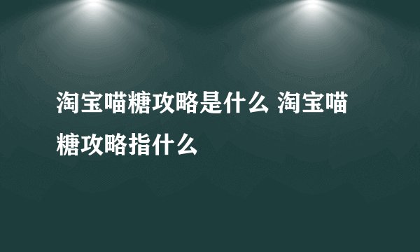 淘宝喵糖攻略是什么 淘宝喵糖攻略指什么