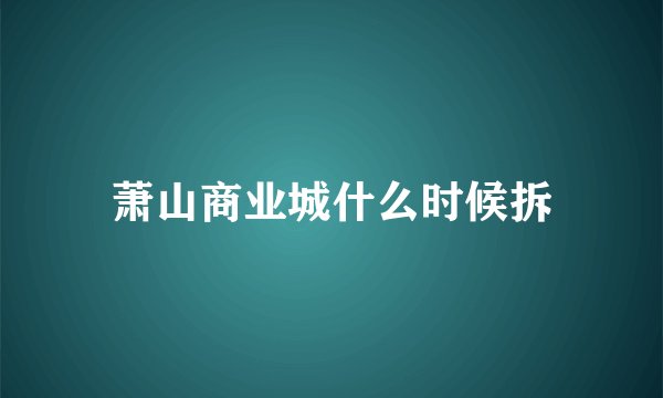 萧山商业城什么时候拆