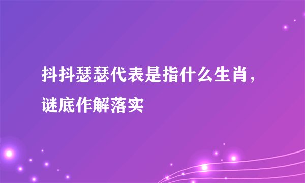 抖抖瑟瑟代表是指什么生肖，谜底作解落实