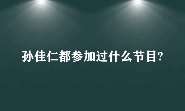 孙佳仁都参加过什么节目?