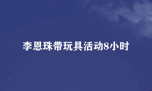 李恩珠带玩具活动8小时