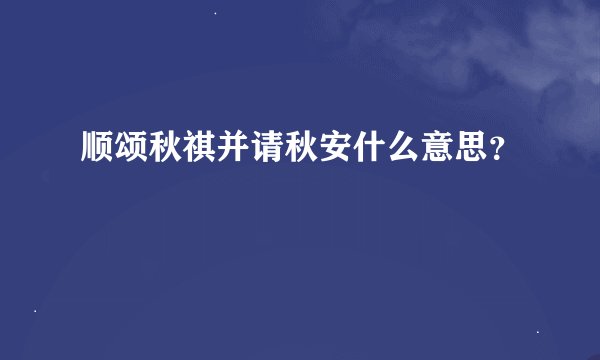 顺颂秋祺并请秋安什么意思？