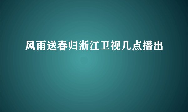 风雨送春归浙江卫视几点播出