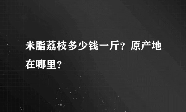 米脂荔枝多少钱一斤？原产地在哪里？