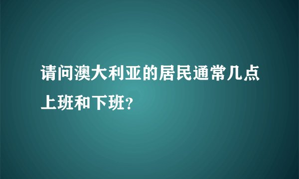 请问澳大利亚的居民通常几点上班和下班？