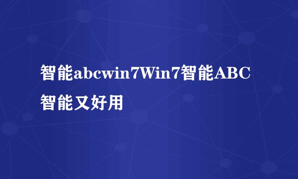 智能abcwin7Win7智能ABC智能又好用