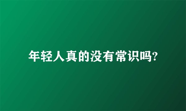 年轻人真的没有常识吗?