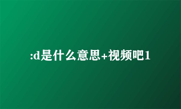 :d是什么意思+视频吧1