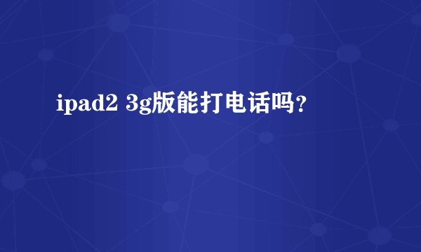 ipad2 3g版能打电话吗？