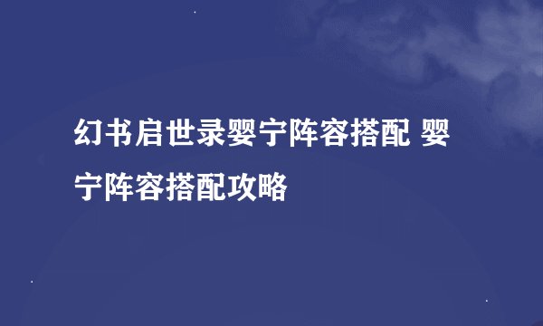 幻书启世录婴宁阵容搭配 婴宁阵容搭配攻略