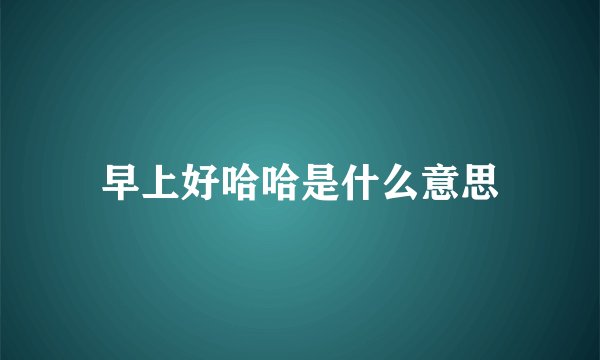 早上好哈哈是什么意思