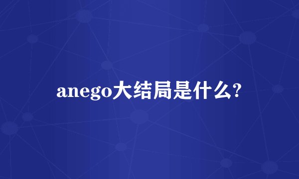 anego大结局是什么?