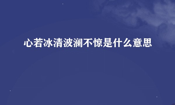 心若冰清波澜不惊是什么意思