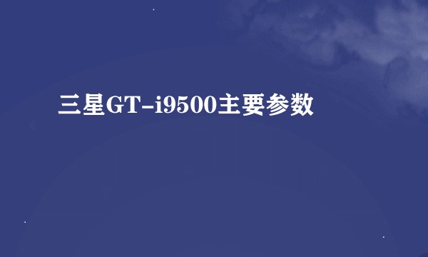 三星GT-i9500主要参数