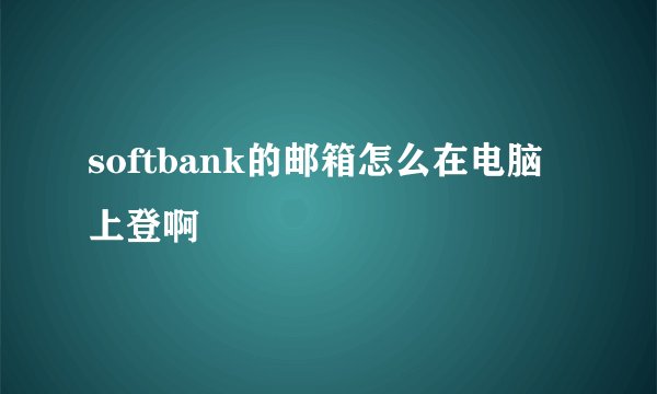 softbank的邮箱怎么在电脑上登啊