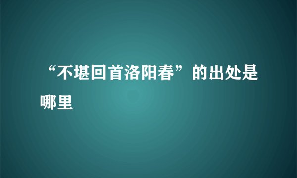 “不堪回首洛阳春”的出处是哪里