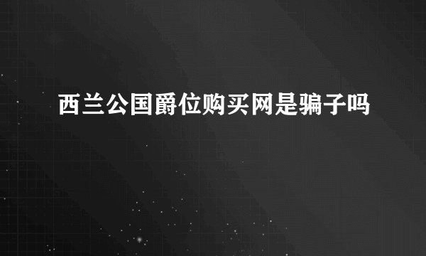 西兰公国爵位购买网是骗子吗