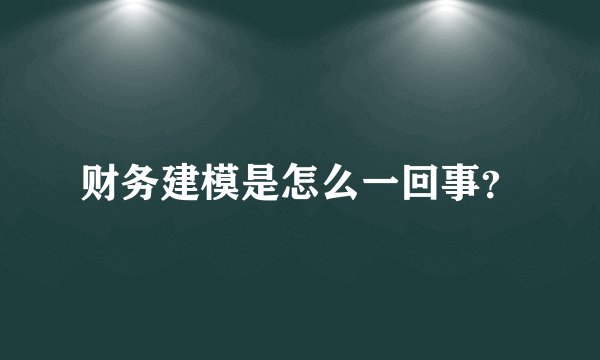 财务建模是怎么一回事?