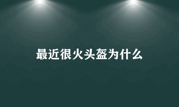 最近很火头盔为什么