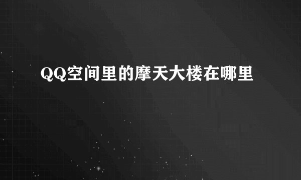 QQ空间里的摩天大楼在哪里