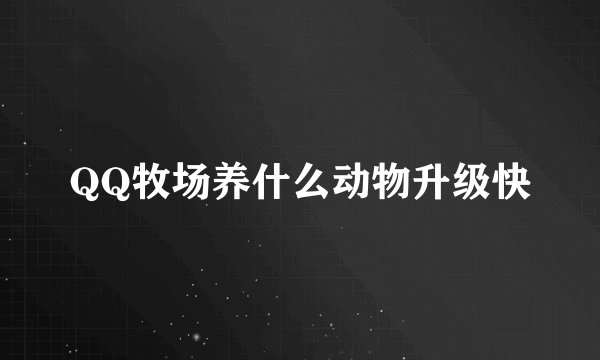 QQ牧场养什么动物升级快