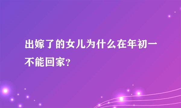 出嫁了的女儿为什么在年初一不能回家？