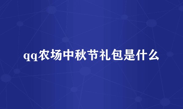 qq农场中秋节礼包是什么