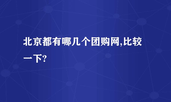 北京都有哪几个团购网,比较一下?