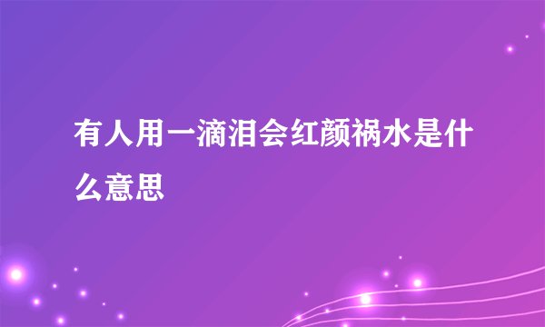 有人用一滴泪会红颜祸水是什么意思