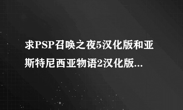 求PSP召唤之夜5汉化版和亚斯特尼西亚物语2汉化版cmf金手指