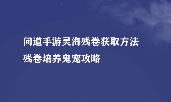 问道手游灵海残卷获取方法 残卷培养鬼宠攻略