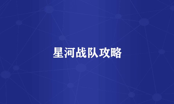 星河战队攻略