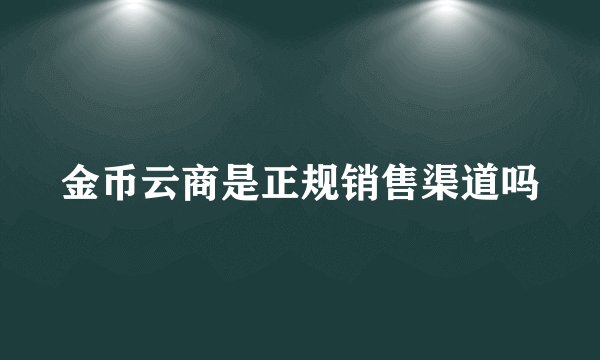 金币云商是正规销售渠道吗