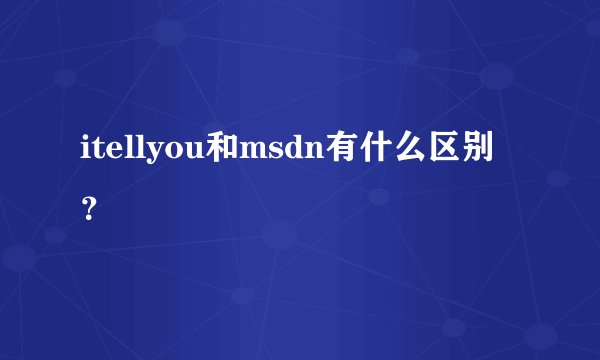 itellyou和msdn有什么区别？