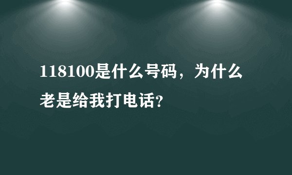 118100是什么号码，为什么老是给我打电话？