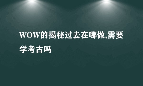 WOW的揭秘过去在哪做,需要学考古吗