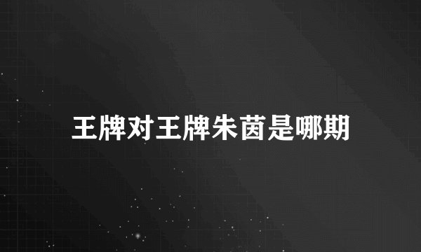 王牌对王牌朱茵是哪期
