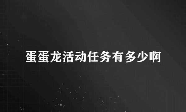 蛋蛋龙活动任务有多少啊