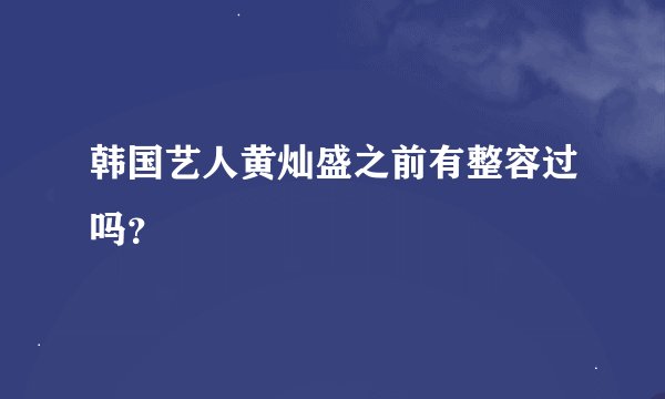 韩国艺人黄灿盛之前有整容过吗？