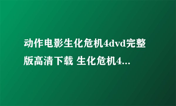 动作电影生化危机4dvd完整版高清下载 生化危机4dvd完整QVOD在线观看生化危机4dvd迅雷下载