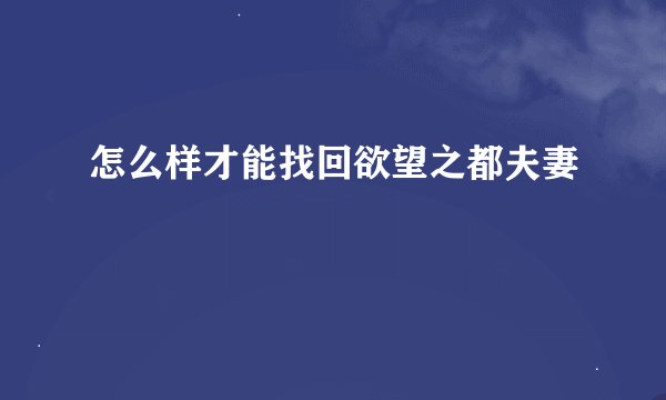 怎么样才能找回欲望之都夫妻