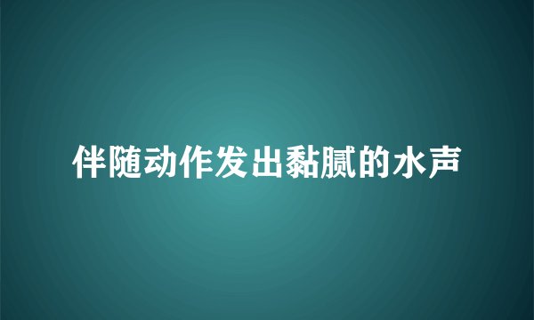 伴随动作发出黏腻的水声