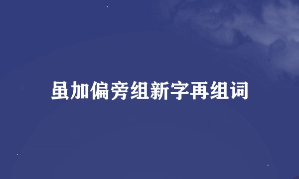 虽加偏旁组新字再组词